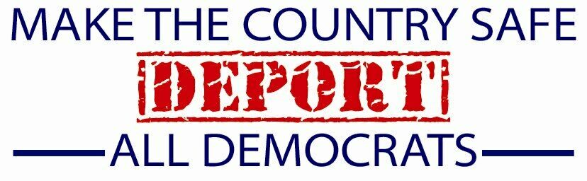 MAKE THE COUNTRY SAFE DEPORT ALL DEMOCRATS ~~ BUMPER STICKER!!